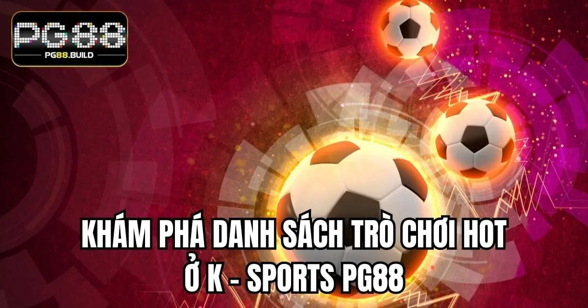Khám phá danh sách trò chơi hot ở K - Sports PG88